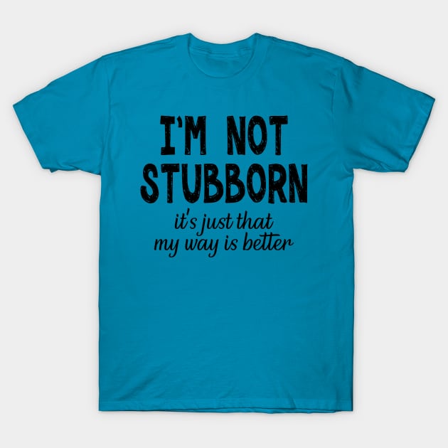 I'm Not Stubborn, It's Just My Way Is Better T-Shirt by PeppermintClover